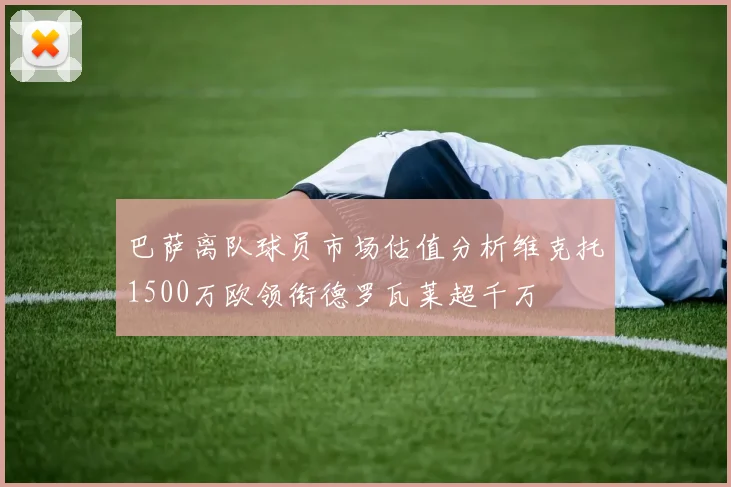 巴萨离队球员市场估值分析维克托1500万欧领衔德罗瓦莱超千万