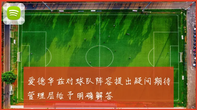 爱德华兹对球队阵容提出疑问期待管理层给予明确解答