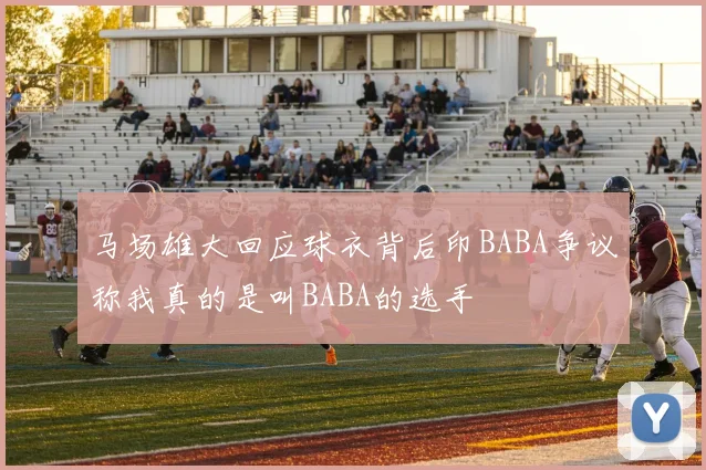 马场雄大回应球衣背后印BABA争议称我真的是叫BABA的选手