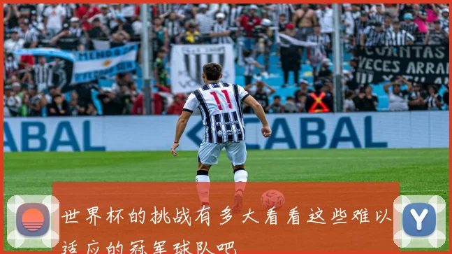 世界杯的挑战有多大看看这些难以适应的冠军球队吧