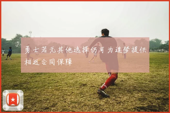 勇士若无其他选择仍可为追梦提供相近合同保障