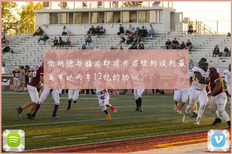 伦纳德与猛龙即将开启续约谈判最高可达两年12亿的协议