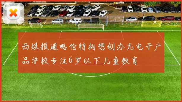 西媒报道略伦特构想创办无电子产品学校专注6岁以下儿童教育